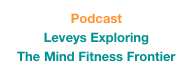 Podcast
Leveys Exploring 
The Mind Fitness Frontier